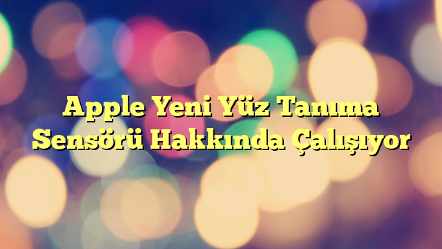 Apple Yeni Yüz Tanıma Sensörü Hakkında Çalışıyor