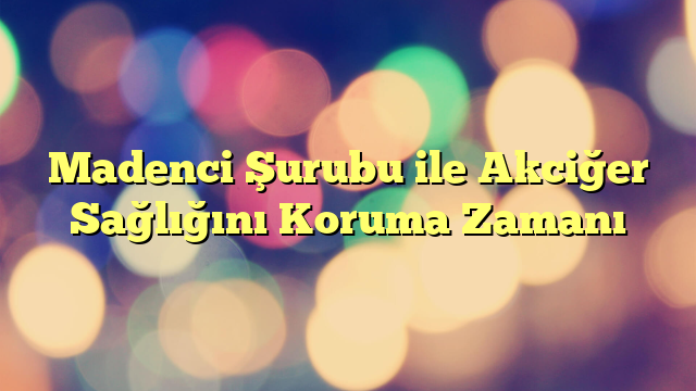 Madenci Şurubu ile Akciğer Sağlığını Koruma Zamanı